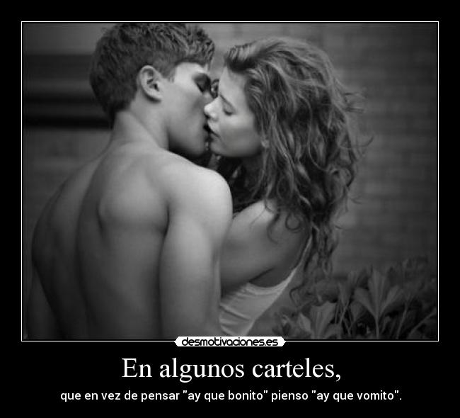 En algunos carteles, - que en vez de pensar ay que bonito pienso ay que vomito.