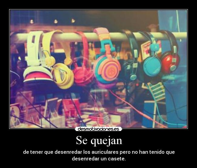Se quejan - de tener que desenredar los auriculares pero no han tenido que desenredar un casete.