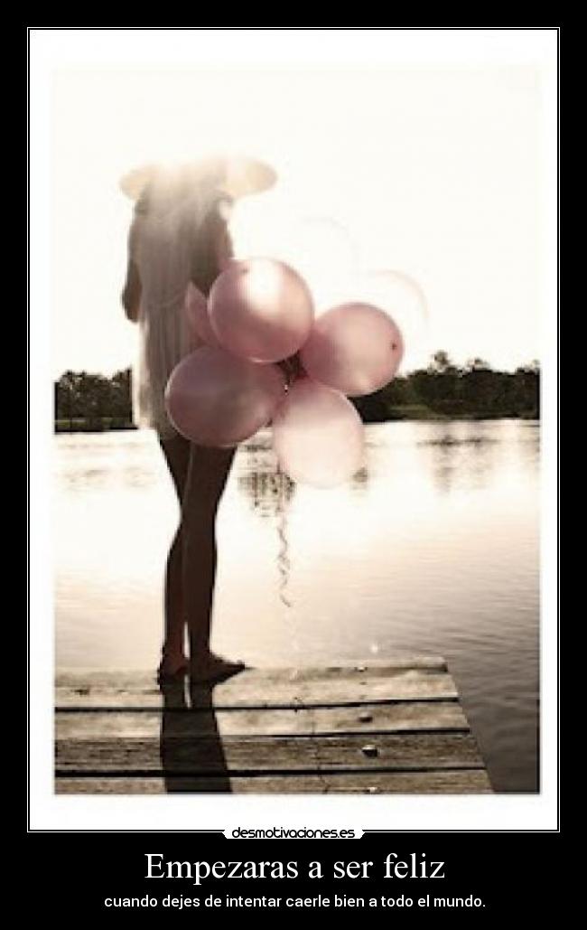 Empezaras a ser feliz - cuando dejes de intentar caerle bien a todo el mundo.