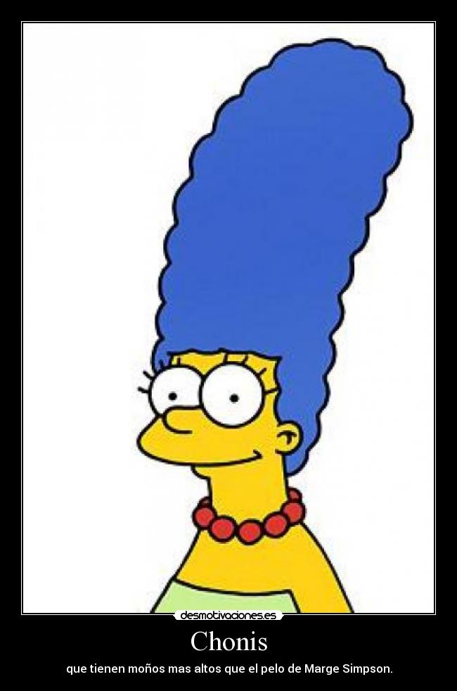 Chonis - que tienen moños mas altos que el pelo de Marge Simpson.