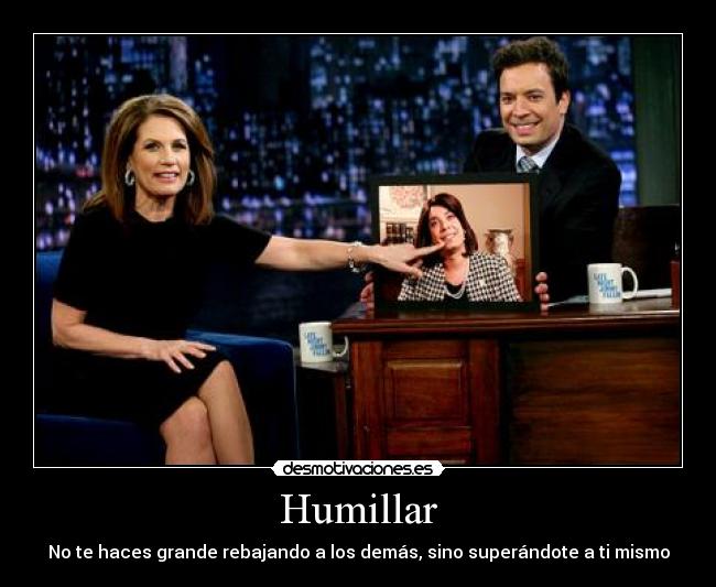 Humillar - No te haces grande rebajando a los demás, sino superándote a ti mismo