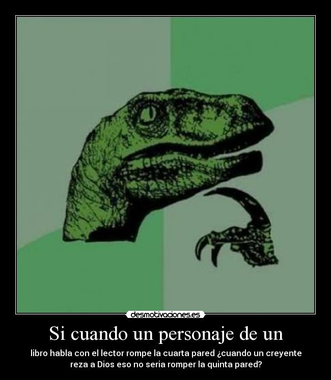 Si cuando un personaje de un - libro habla con el lector rompe la cuarta pared ¿cuando un creyente
reza a Dios eso no seria romper la quinta pared?