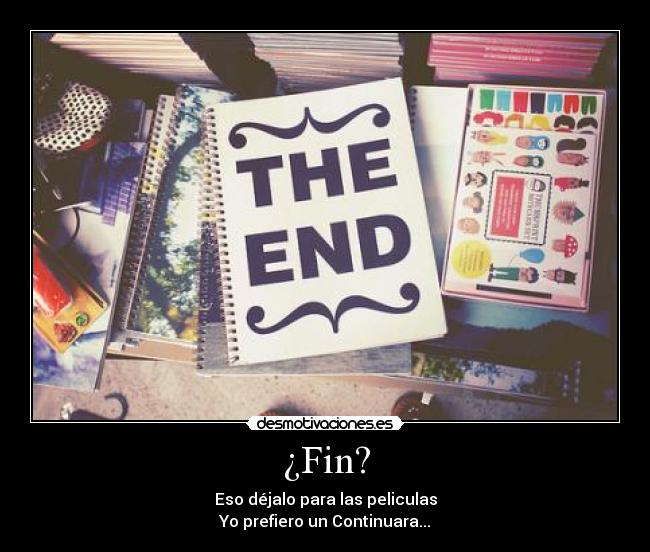 ¿Fin? - Eso déjalo para las peliculas
Yo prefiero un Continuara...