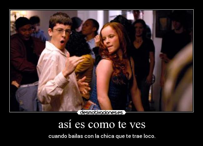 así es como te ves - cuando bailas con la chica que te trae loco.