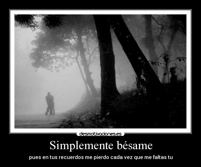 Simplemente bésame - pues en tus recuerdos me pierdo cada vez que me faltas tu