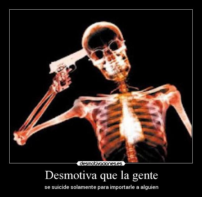 Desmotiva que la gente - se suicide solamente para importarle a alguien