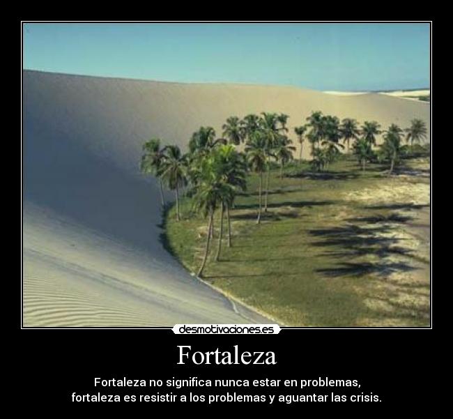 Fortaleza - Fortaleza no significa nunca estar en problemas,
fortaleza es resistir a los problemas y aguantar las crisis.