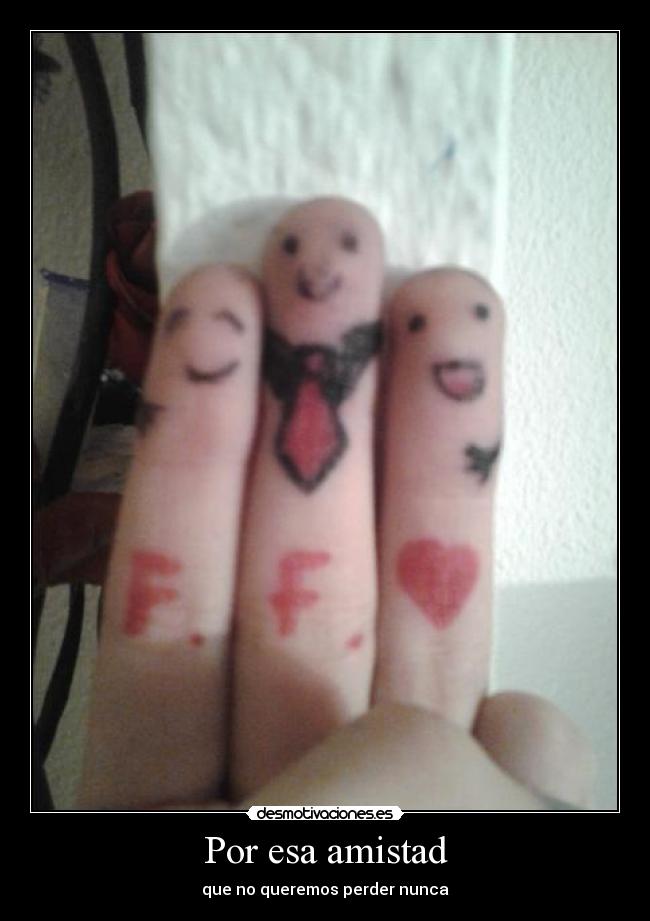 Por esa amistad - que no queremos perder nunca