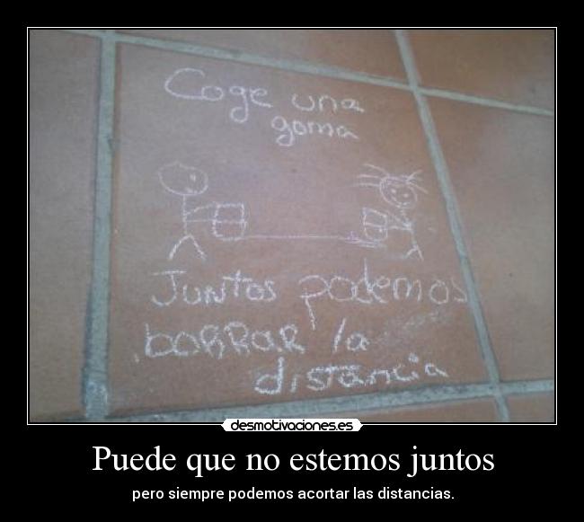 Puede que no estemos juntos - pero siempre podemos acortar las distancias.