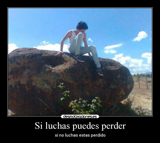 Si luchas puedes perder - si no luchas estas perdido