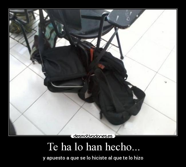 Te ha lo han hecho... - y apuesto a que se lo hiciste al que te lo hizo