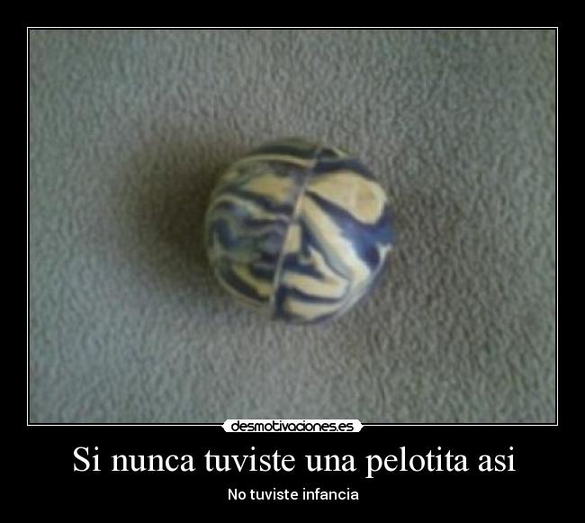 Si nunca tuviste una pelotita asi - No tuviste infancia