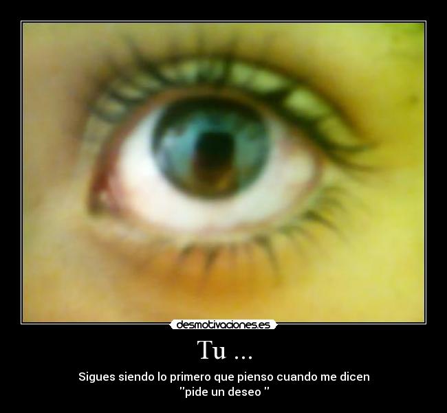 Tu ... - Sigues siendo lo primero que pienso cuando me dicen
pide un deseo 