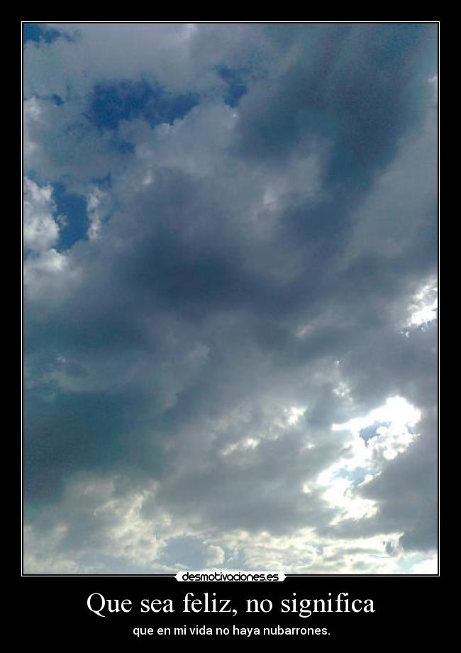 Que sea feliz, no significa - que en mi vida no haya nubarrones.