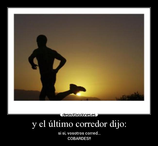y el último corredor dijo: - si si, vosotros corred...
COBARDES!!