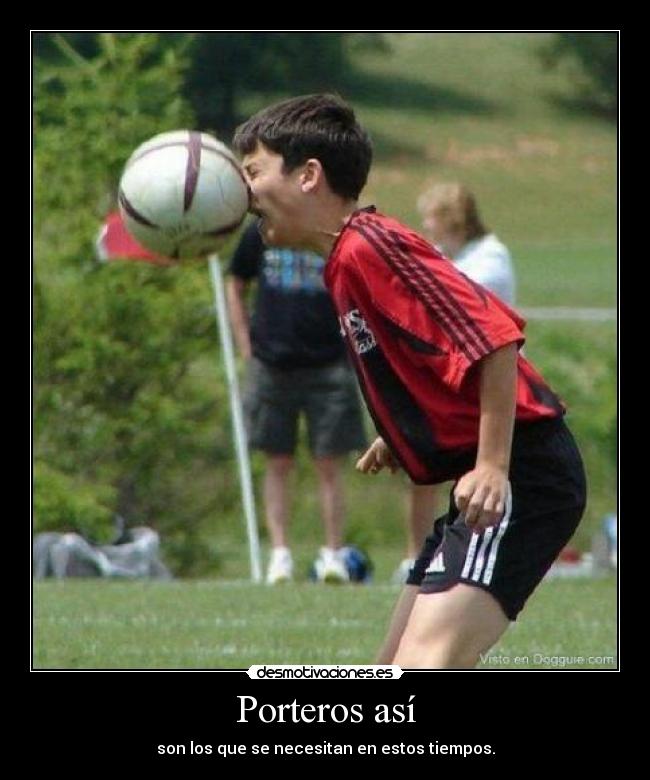 Porteros así - son los que se necesitan en estos tiempos.