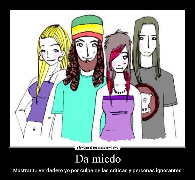 Da miedo - Mostrar tu verdadero yo por culpa de las criticas y personas ignorantes.