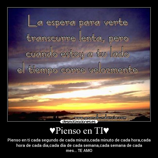 ♥Pienso en TI♥ - Pienso en ti cada segundo de cada minuto,cada minuto de cada hora,cada
hora de cada dia,cada dia de cada semana,cada semana de cada
mes...♥TE AMO♥