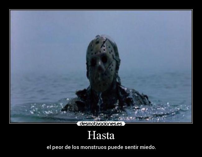Hasta - el peor de los monstruos puede sentir miedo.