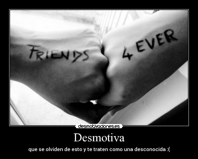 Desmotiva - que se olviden de esto y te traten como una desconocida :(