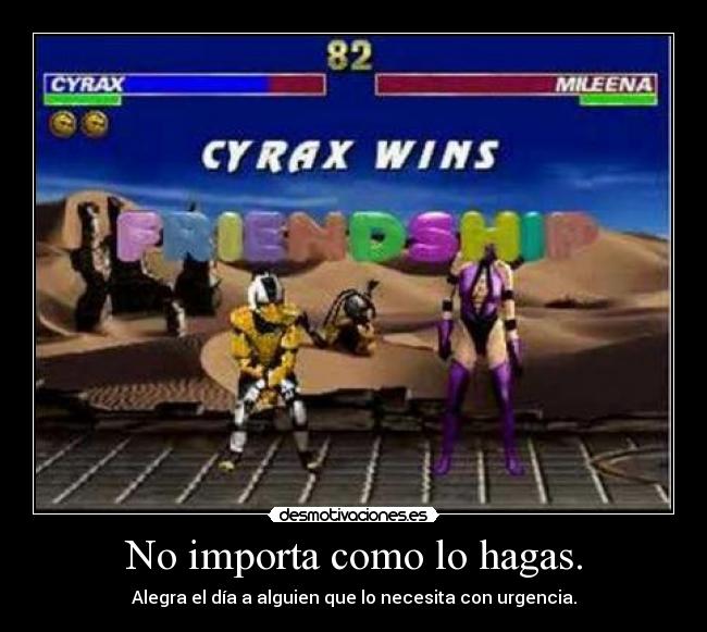 No importa como lo hagas. - Alegra el día a alguien que lo necesita con urgencia.