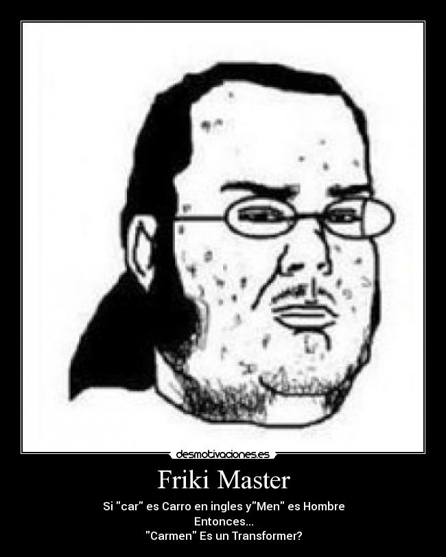 Friki Master - Si car es Carro en ingles yMen es Hombre
Entonces...
Carmen Es un Transformer?