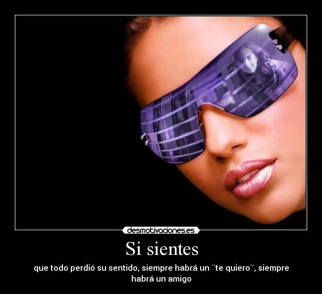 Si sientes - que todo perdió su sentido, siempre habrá un ¨te quiero¨, siempre habrá un amigo