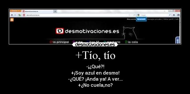 +Tío, tío - -¡¿Qué?!
+¡Soy azul en desmo!
-¿QUÉ? ¡Anda ya! A ver...
+¿No cuela,no?