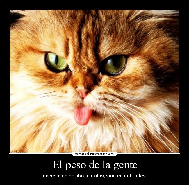 El peso de la gente - no se mide en libras o kilos, sino en actitudes.