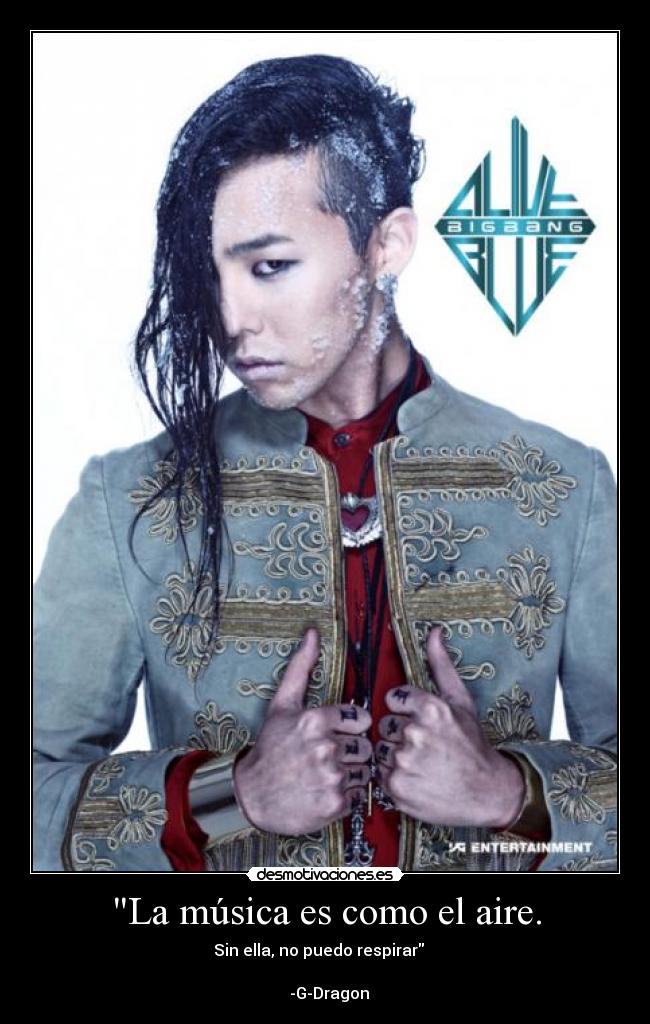 La música es como el aire. - Sin ella, no puedo respirar
-G-Dragon