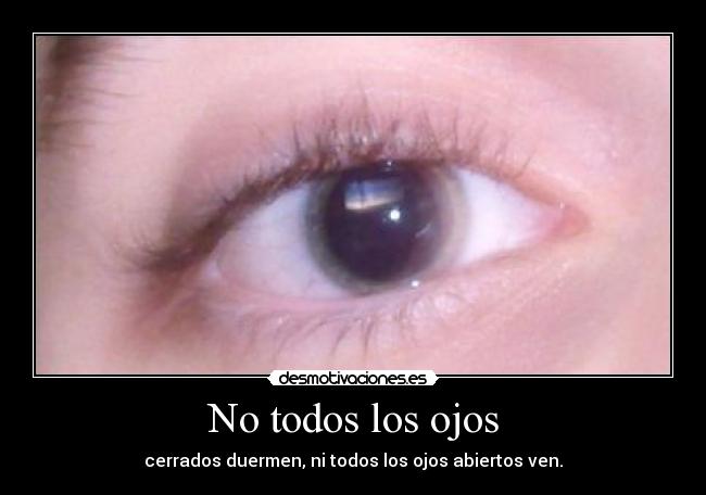 No todos los ojos - cerrados duermen, ni todos los ojos abiertos ven.