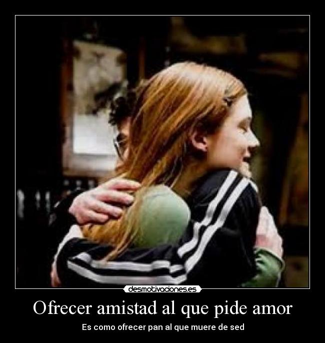 Ofrecer amistad al que pide amor -