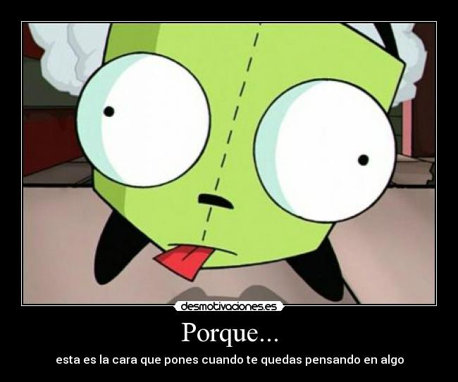 Porque... - esta es la cara que pones cuando te quedas pensando en algo