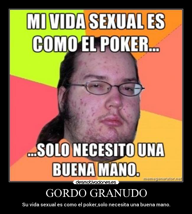 GORDO GRANUDO - Su vida sexual es como el poker,solo necesita una buena mano.