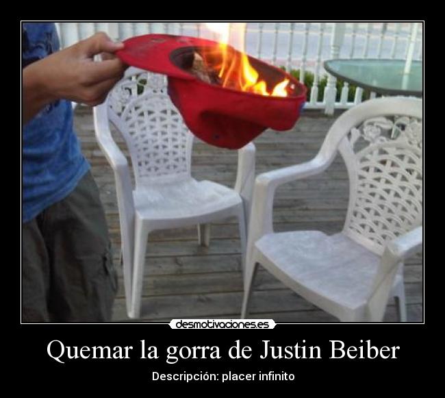 Quemar la gorra de Justin Beiber - Descripción: placer infinito