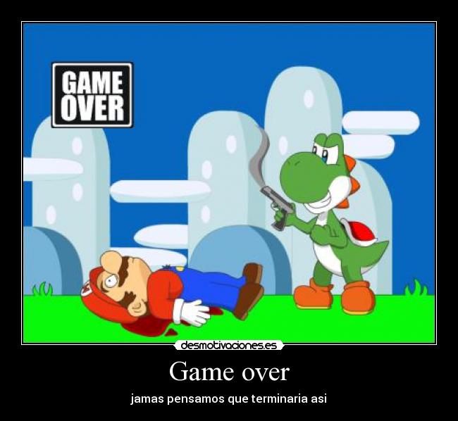 Game over - jamas pensamos que terminaria asi