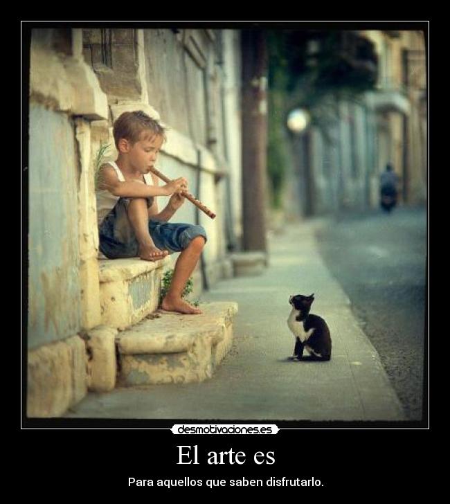 El arte es - Para aquellos que saben disfrutarlo.