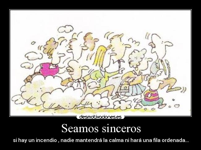 Seamos sinceros - si hay un incendio , nadie mantendrá la calma ni hará una fila ordenada...