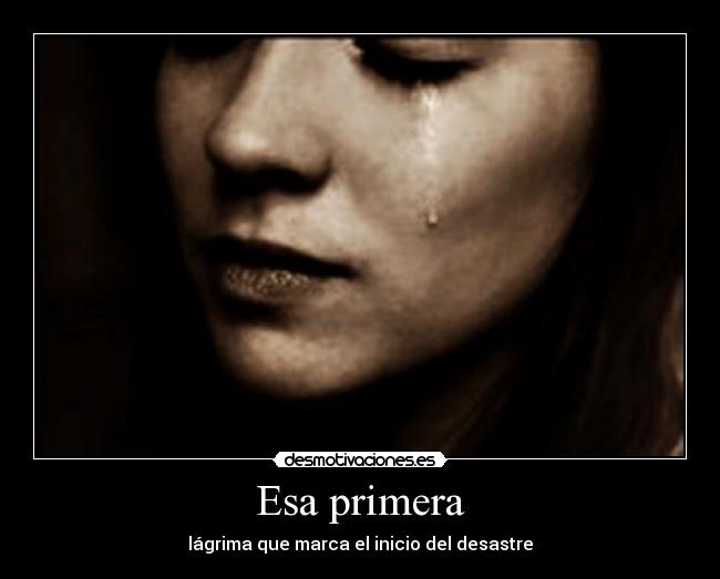Esa primera - lágrima que marca el inicio del desastre