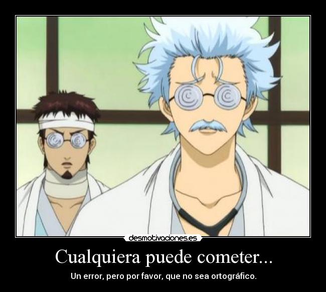 Cualquiera puede cometer... - Un error, pero por favor, que no sea ortográfico.
