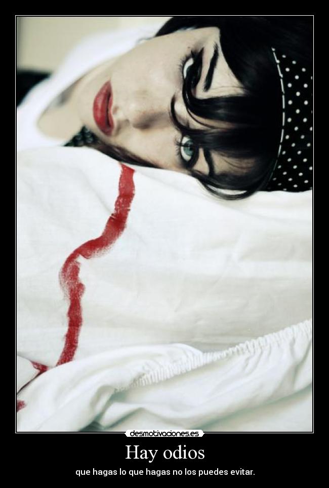Hay odios - que hagas lo que hagas no los puedes evitar.