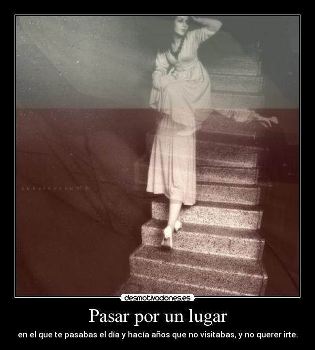 Pasar por un lugar - en el que te pasabas el día y hacía años que no visitabas, y no querer irte.