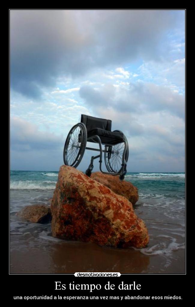 Es tiempo de darle - una oportunidad a la esperanza una vez mas y abandonar esos miedos.