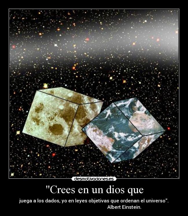 Crees en un dios que - juega a los dados, yo en leyes objetivas que ordenan el universo.
                                                    Albert Einstein.