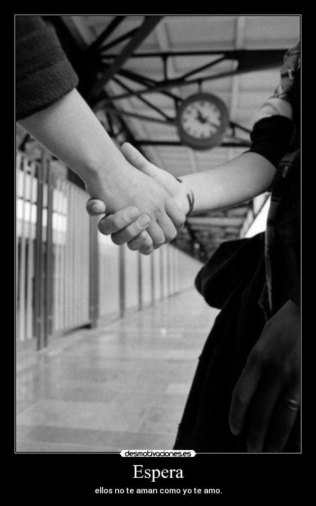Espera - ellos no te aman como yo te amo.