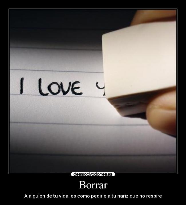 Borrar - A alguien de tu vida, es como pedirle a tu nariz que no respire