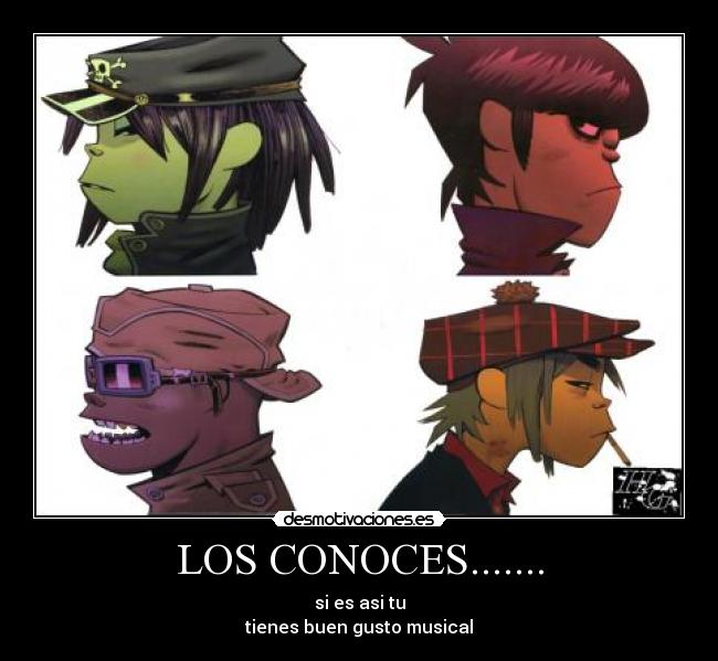 LOS CONOCES....... - si es asi tu
tienes buen gusto musical