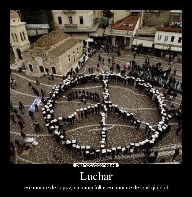 Luchar - en nombre de la paz, es como follar en nombre de la virginidad