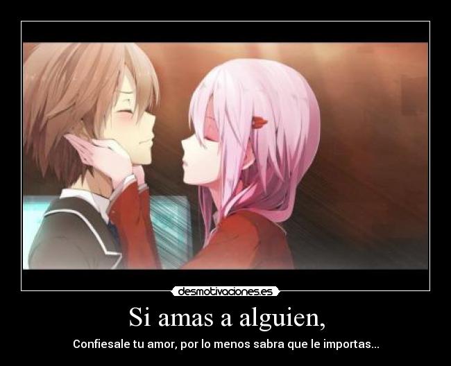Si amas a alguien, - Confiesale tu amor, por lo menos sabra que le importas...