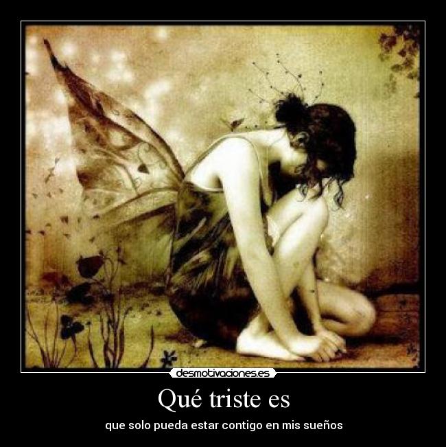 Qué triste es - que solo pueda estar contigo en mis sueños